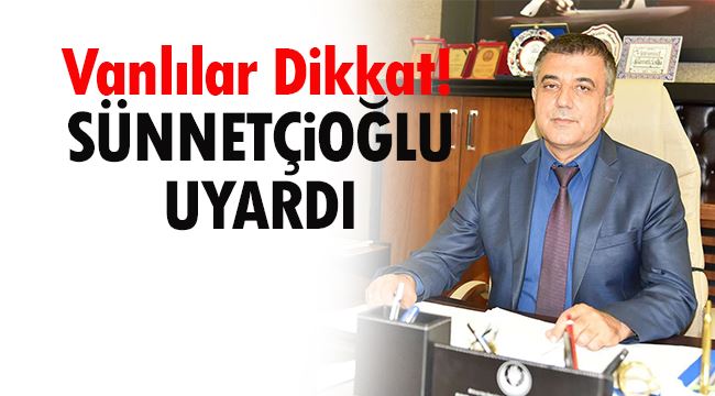 Vanlılar Dikkat! Sünnetçioğlu Uyardı