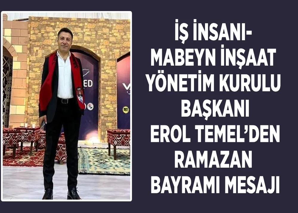 İş İnsanı- Mabeyn İnşaat Yönetim Kurulu Başkanı Erol Temel’den Ramazan Bayramı Mesajı