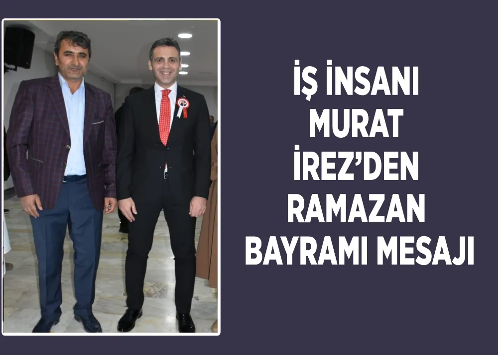 İş İnsanı Murat İrez’den Ramazan Bayramı Mesajı