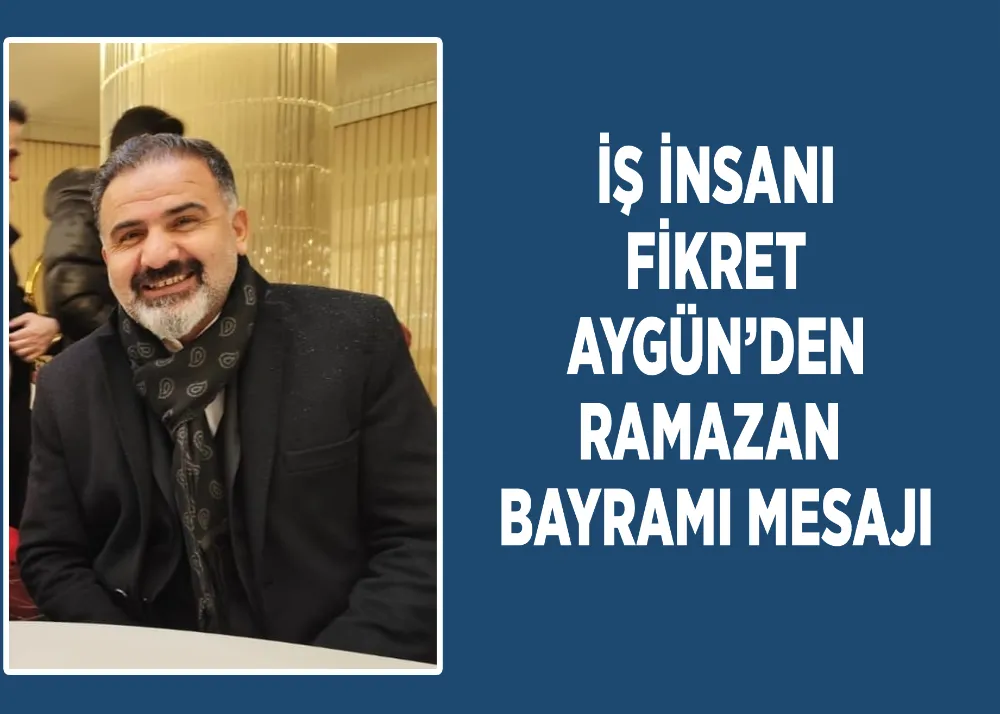 İş İnsanı Fikret Aygün’den Ramazan Bayramı Mesajı