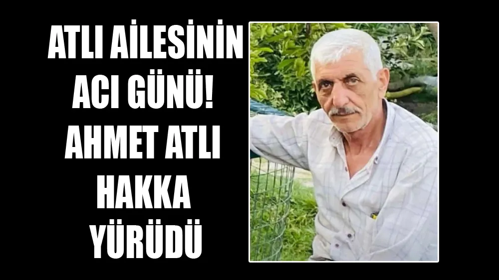 Atlı Ailesinin Acı Günü! Ahmet Atlı Hakka Yürüdü