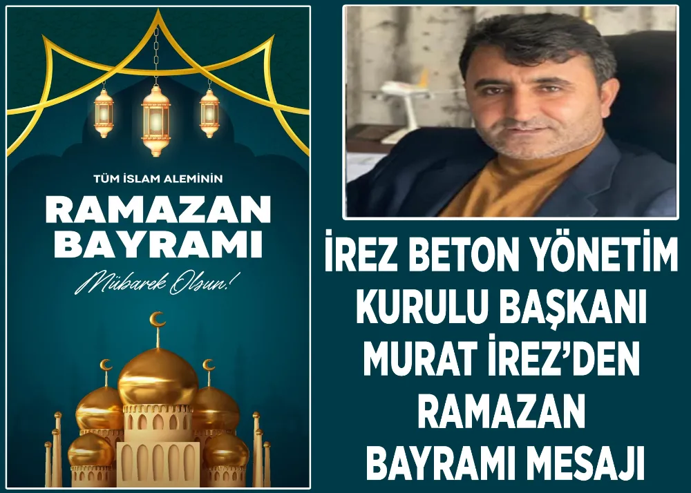 İrez Beton Yönetim Kurulu Başkanı Murat İrez’den Ramazan Bayramı Mesajı