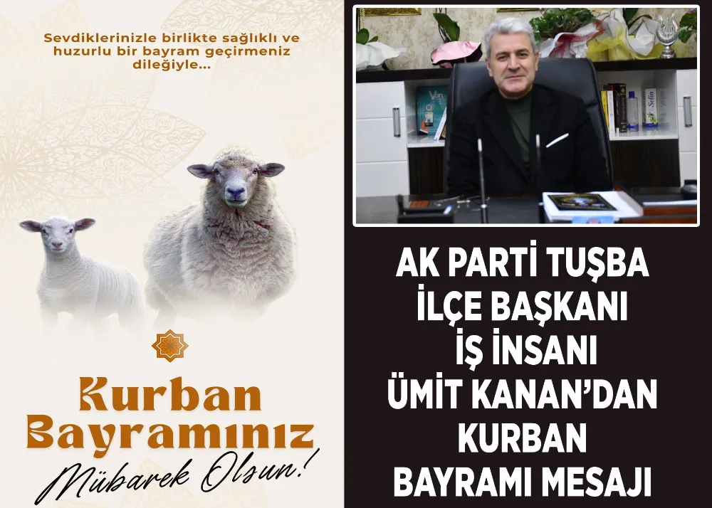 Ak Parti Tuşba İlçe Başkanı İş İnsanı Ümit Kanan’dan Kurban Bayramı Mesajı 